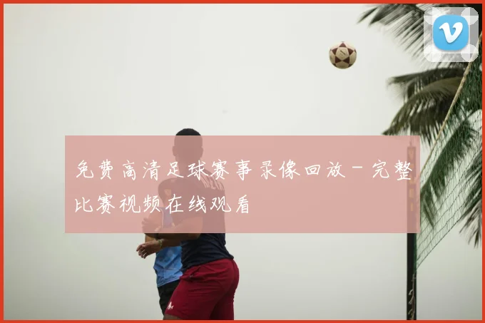 免费高清足球赛事录像回放 - 完整比赛视频在线观看