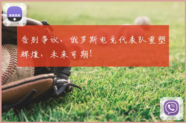 告别争议，俄罗斯电竞代表队重塑辉煌，未来可期！