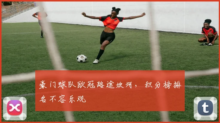 豪门球队欧冠路途坎坷，积分榜排名不容乐观