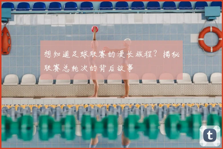 想知道足球联赛的漫长旅程？揭秘联赛总轮次的背后故事
