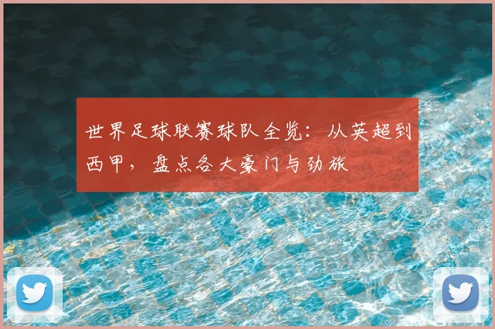 世界足球联赛球队全览:从英超到西甲,盘点各大豪门与劲旅