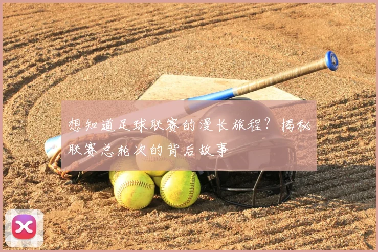 想知道足球联赛的漫长旅程?揭秘联赛总轮次的背后故事