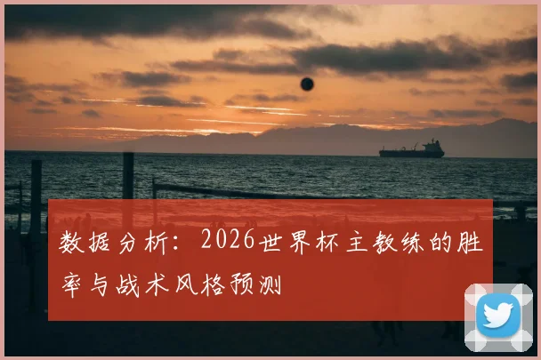 数据分析：2026世界杯主教练的胜率与战术风格预测