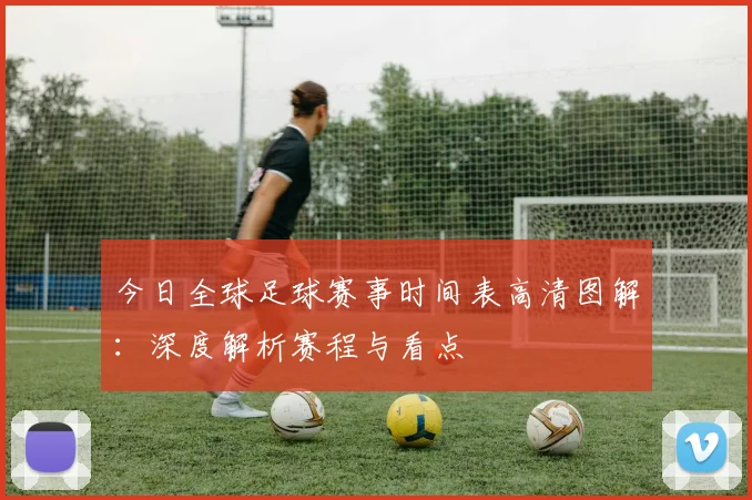 今日全球足球赛事时间表高清图解：深度解析赛程与看点