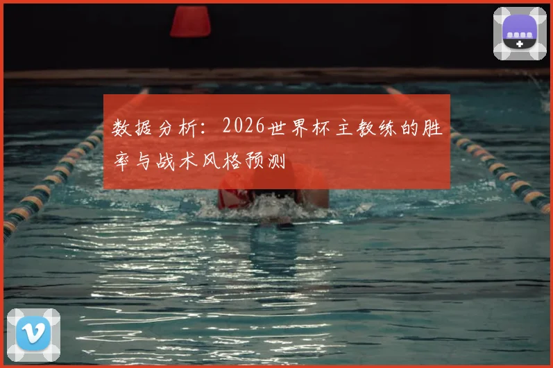 数据分析：2026世界杯主教练的胜率与战术风格预测