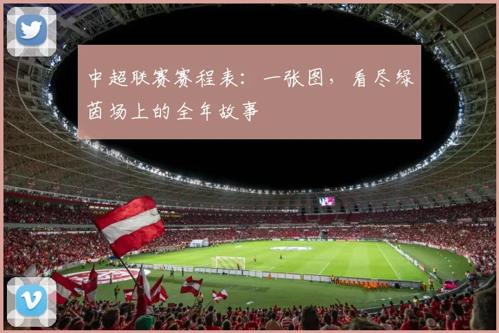中超联赛赛程表：一张图，看尽绿茵场上的全年故事